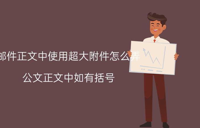 邮件正文中使用超大附件怎么弄 公文正文中如有括号，里面应该使用什么字体？